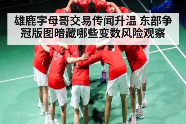 雄鹿字母哥交易传闻升温 东部争冠版图暗藏哪些变数风险观察