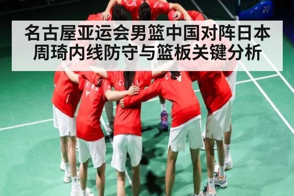 名古屋亚运会男篮中国对阵日本周琦内线防守与篮板关键分析
