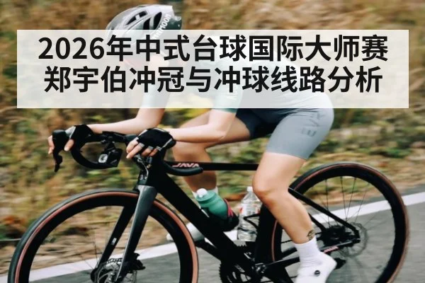 2026年中式台球国际大师赛郑宇伯冲冠与冲球线路分析